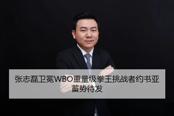 张志磊卫冕WBO重量级拳王挑战者约书亚蓄势待发